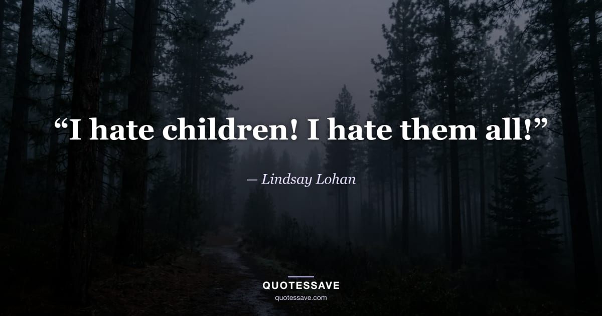 “I hate children! I hate them all!” — Lindsay Lohan