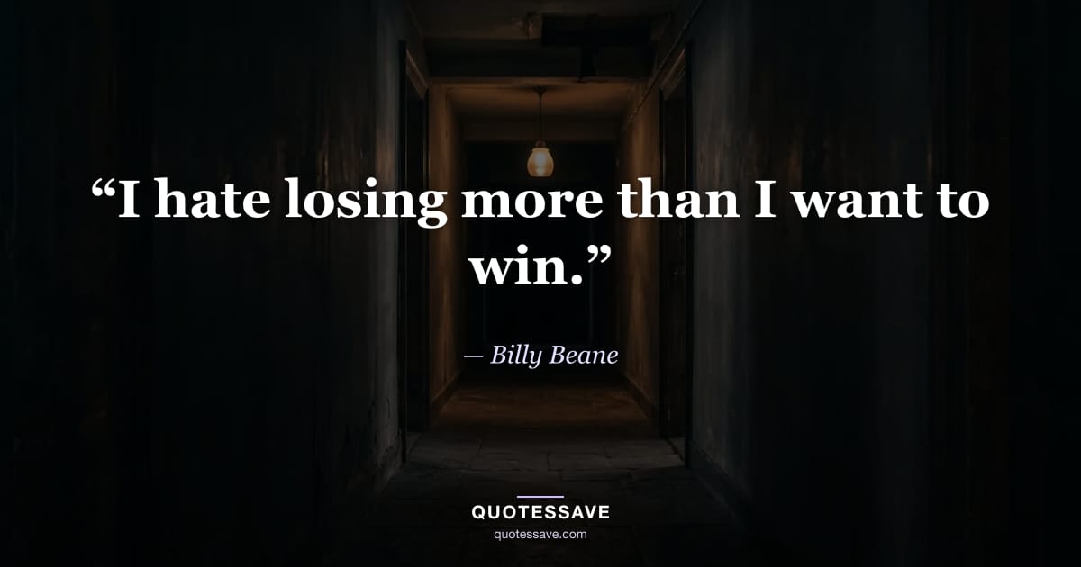 “I hate losing more than I want to win.” — Billy Beane