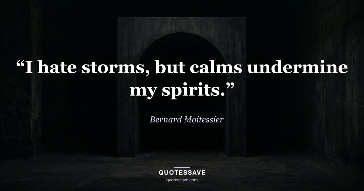 “I hate storms, but calms undermine my spirits.” — Bernard Moitessier