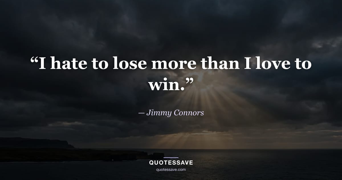 “I hate to lose more than I love to win.” — Jimmy Connors