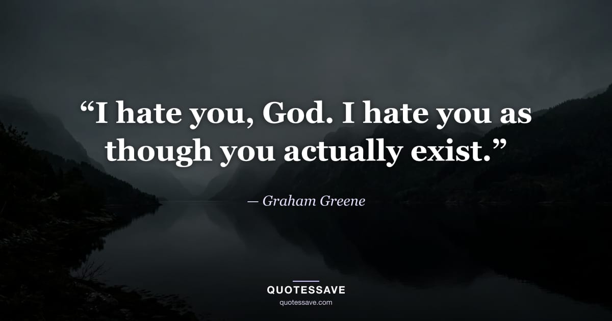 “I hate you, God. I hate you as though you actually exist.” — Graham Greene