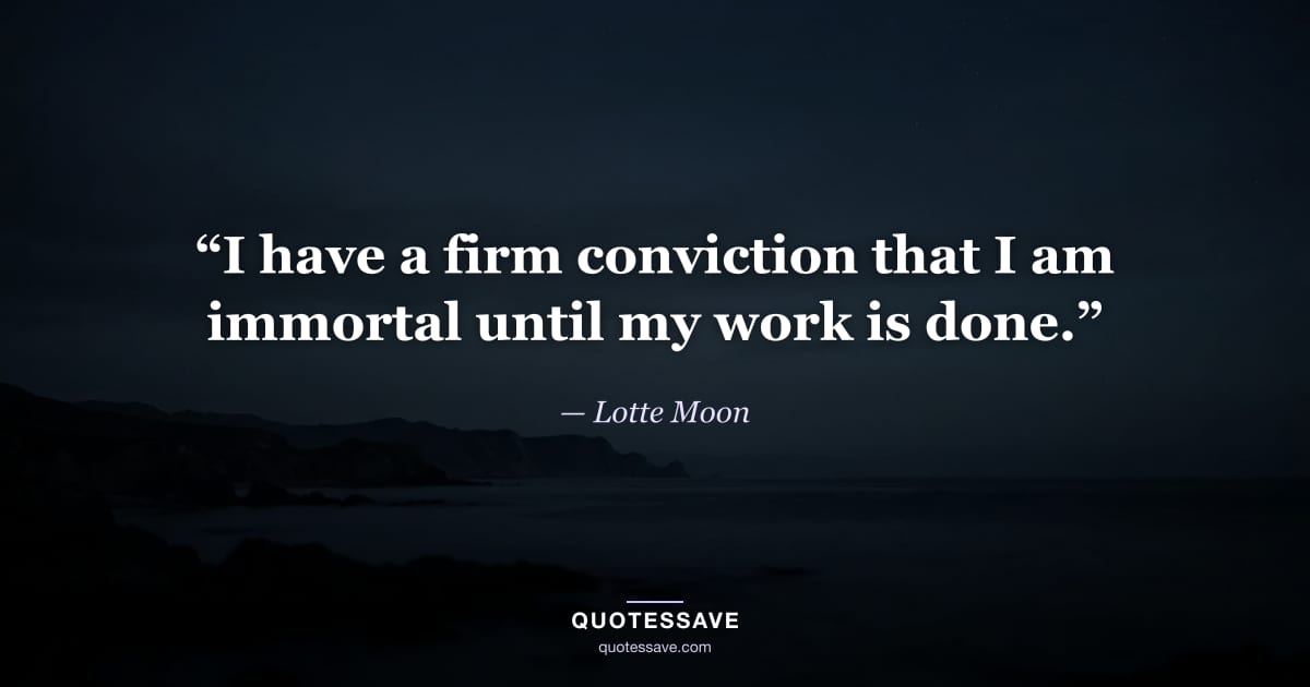 “I have a firm conviction that I am immortal until my work is done.” — Lotte Moon