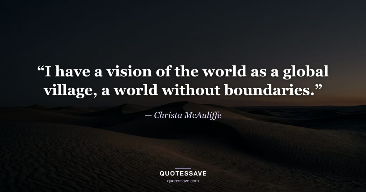 “I have a vision of the world as a global village, a world without boundaries.” — Christa McAuliffe