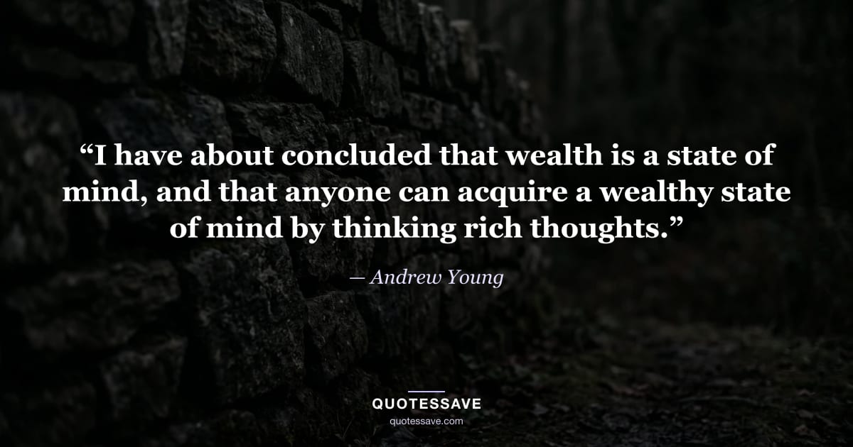 “I have about concluded that wealth is a state of mind, and that anyone can acquire a wealthy state of mind by thinking rich thoughts.” — Andrew Young