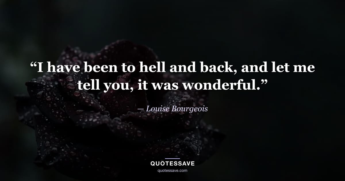 “I have been to hell and back, and let me tell you, it was wonderful.” — Louise Bourgeois