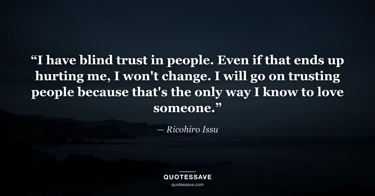 “I have blind trust in people. Even if that ends up hurting me, I won't change. I will go on trusting people because that's the only way I know to love someone.” — Ricohiro Issu