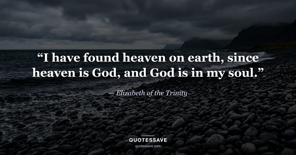 “I have found heaven on earth, since heaven is God, and God is in my soul.” — Elizabeth of the Trinity