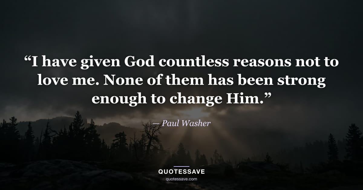 “I have given God countless reasons not to love me. None of them has been strong enough to change Him.” — Paul Washer