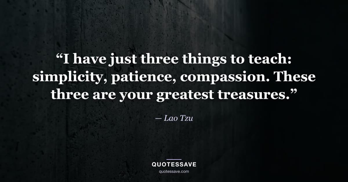 “I have just three things to teach: simplicity, patience, compassion. These three are your greatest treasures.” — Lao Tzu