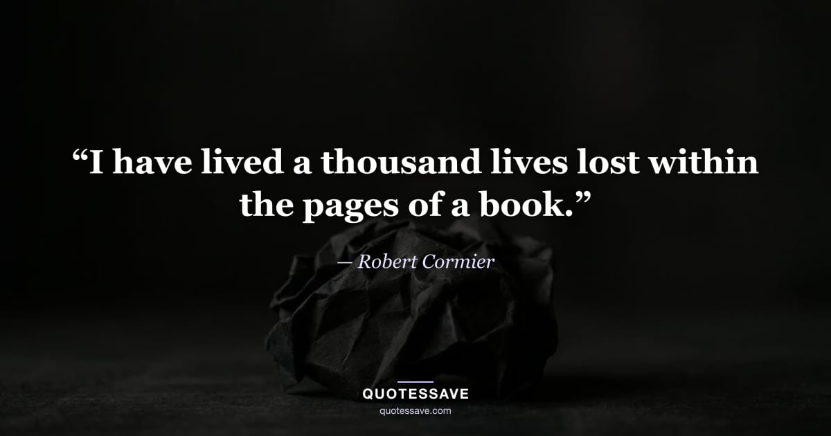 “I have lived a thousand lives lost within the pages of a book.” — Robert Cormier