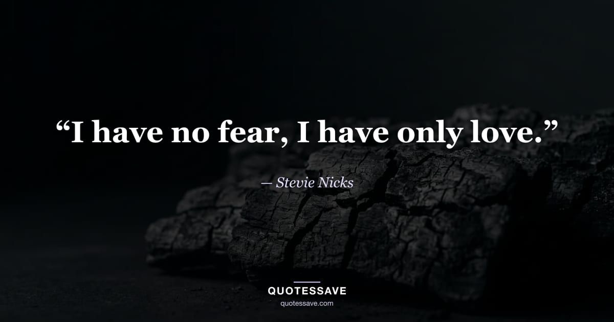 “I have no fear, I have only love.” — Stevie Nicks