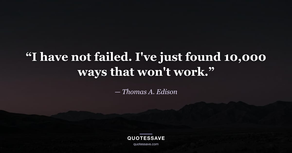 “I have not failed. I've just found 10,000 ways that won't work.” — Thomas A. Edison