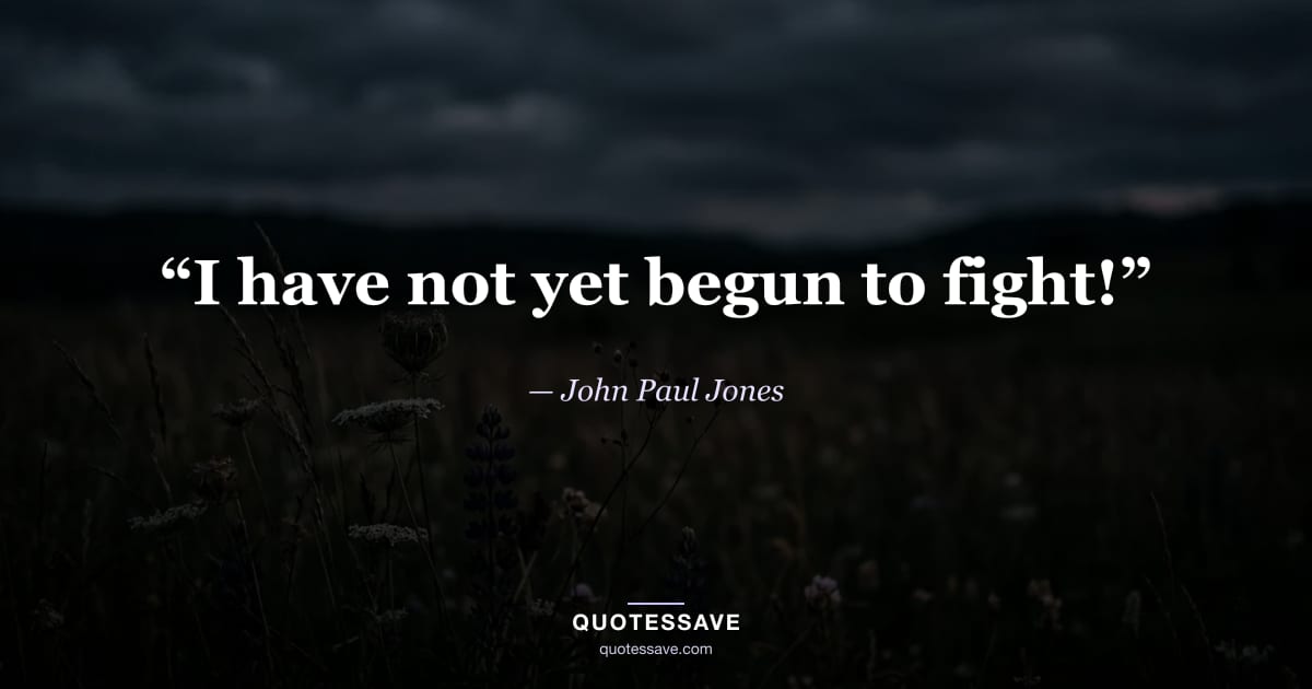 “I have not yet begun to fight!” — John Paul Jones