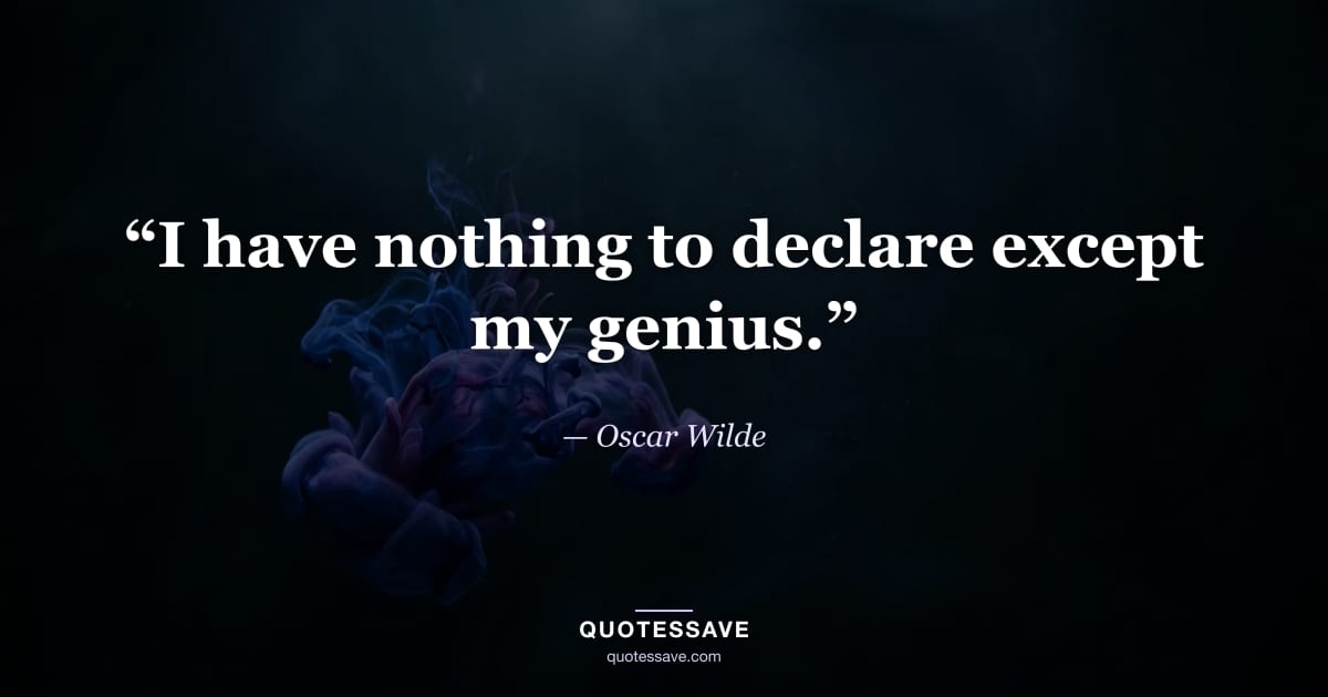 “I have nothing to declare except my genius.” — Oscar Wilde