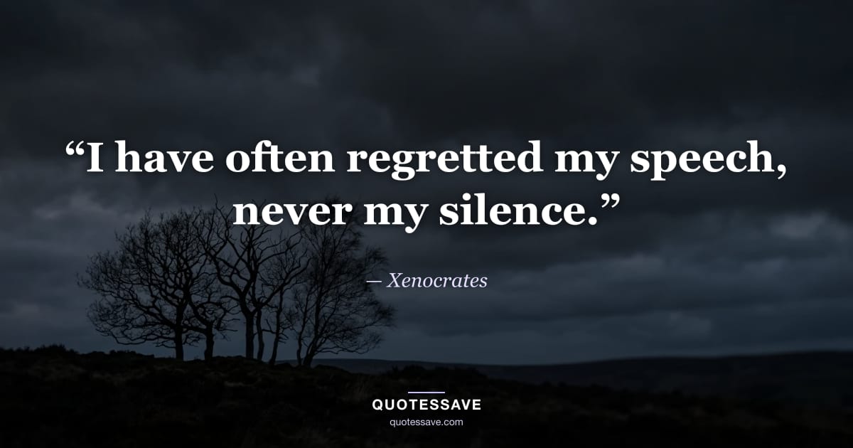 “I have often regretted my speech, never my silence.” — Xenocrates
