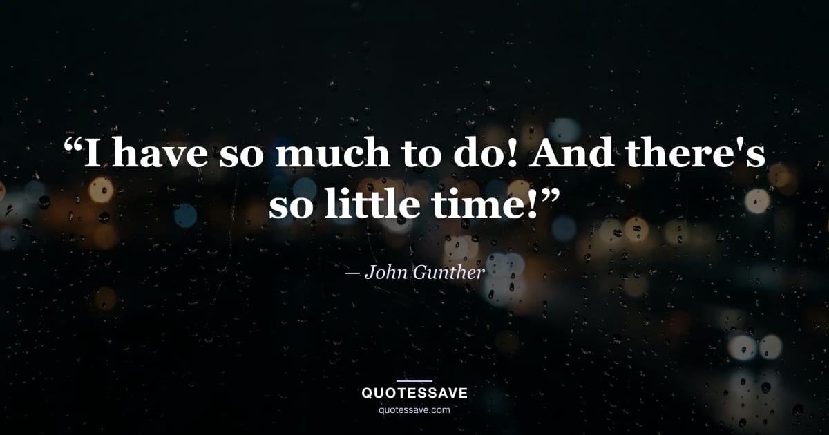 “I have so much to do! And there's so little time!” — John Gunther