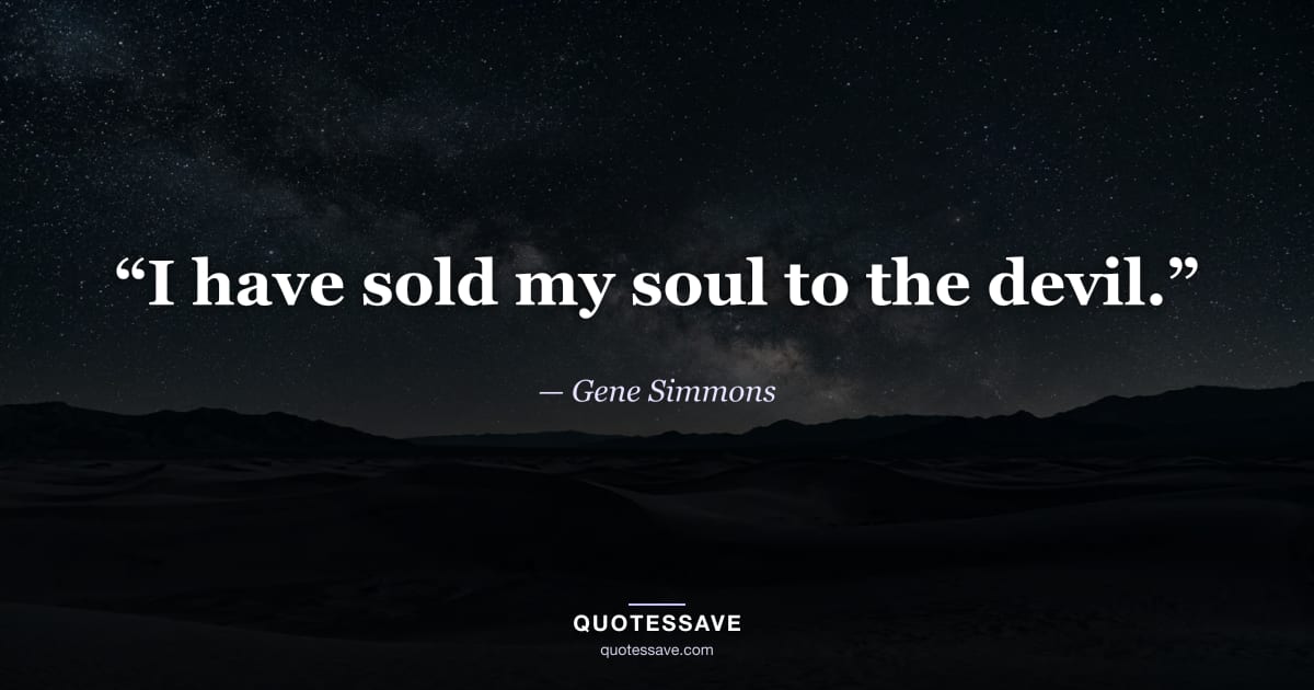 “I have sold my soul to the devil.” — Gene Simmons