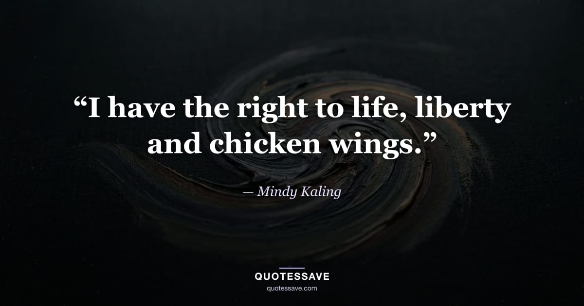 “I have the right to life, liberty and chicken wings.” — Mindy Kaling