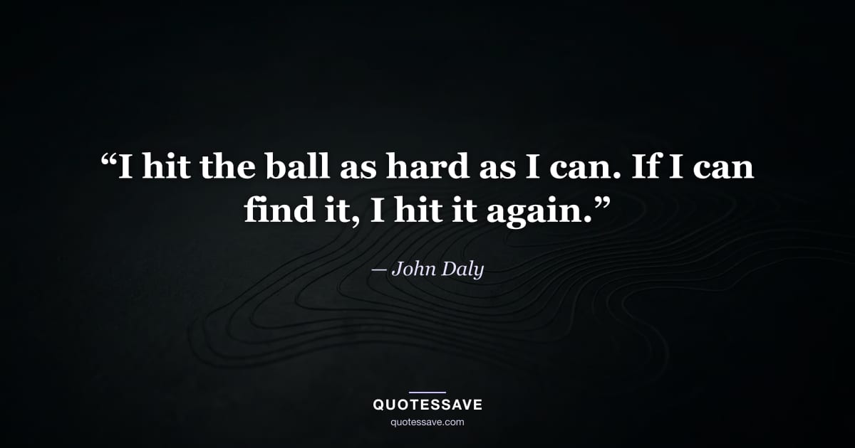 “I hit the ball as hard as I can. If I can find it, I hit it again.” — John Daly
