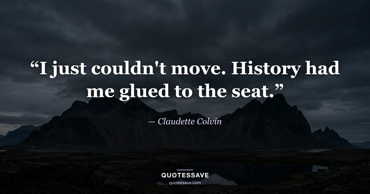 “I just couldn't move. History had me glued to the seat.” — Claudette Colvin