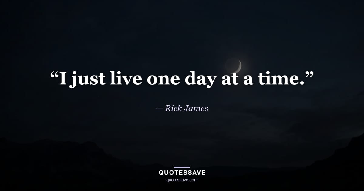 “I just live one day at a time.” — Rick James