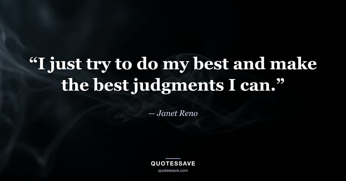 “I just try to do my best and make the best judgments I can.” — Janet Reno