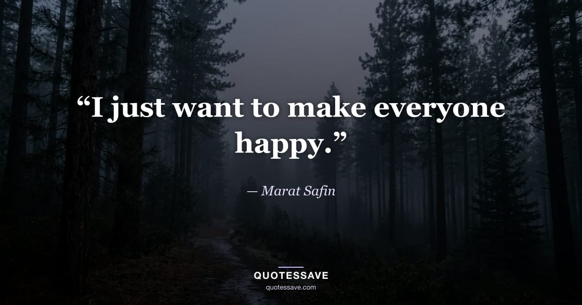 “I just want to make everyone happy.” — Marat Safin