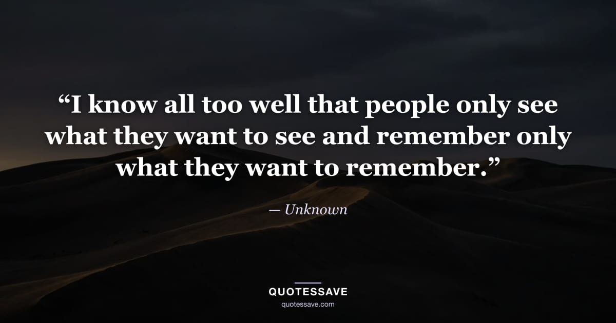 “I know all too well that people only see what they want to see and remember only what they want to remember.” — Unknown