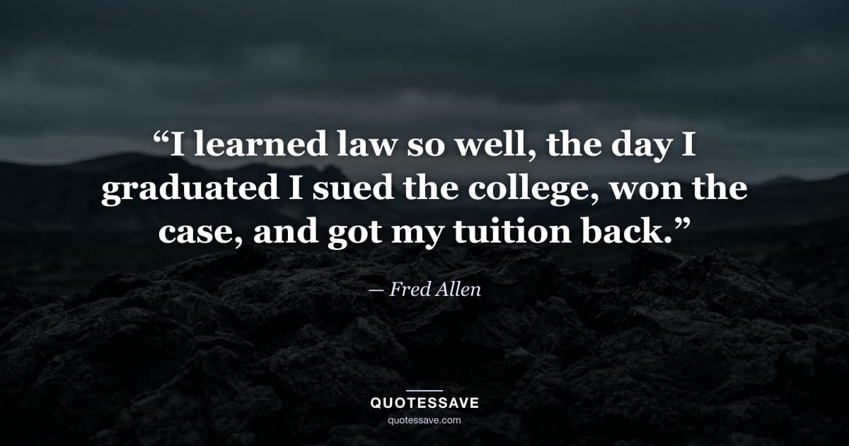 “I learned law so well, the day I graduated I sued the college, won the case, and got my tuition back.” — Fred Allen