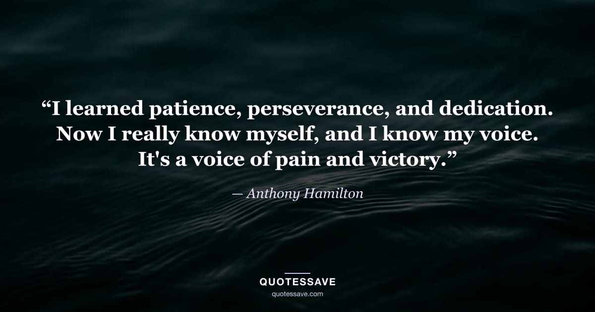 “I learned patience, perseverance, and dedication. Now I really know myself, and I know my voice. It's a voice of pain and victory.” — Anthony Hamilton