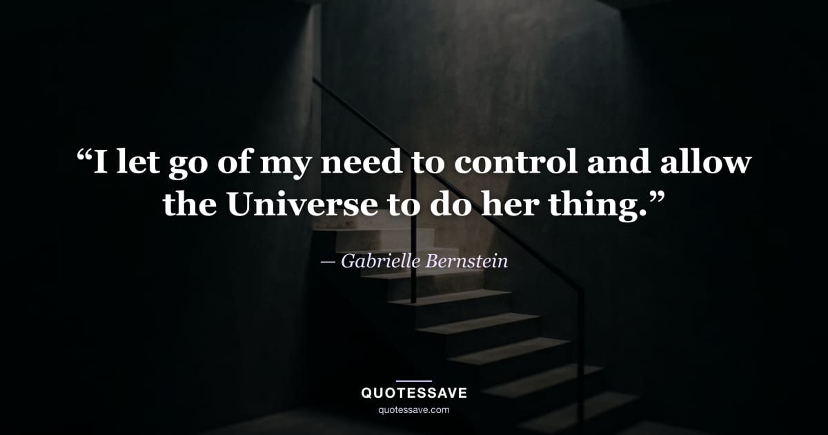 “I let go of my need to control and allow the Universe to do her thing.” — Gabrielle Bernstein