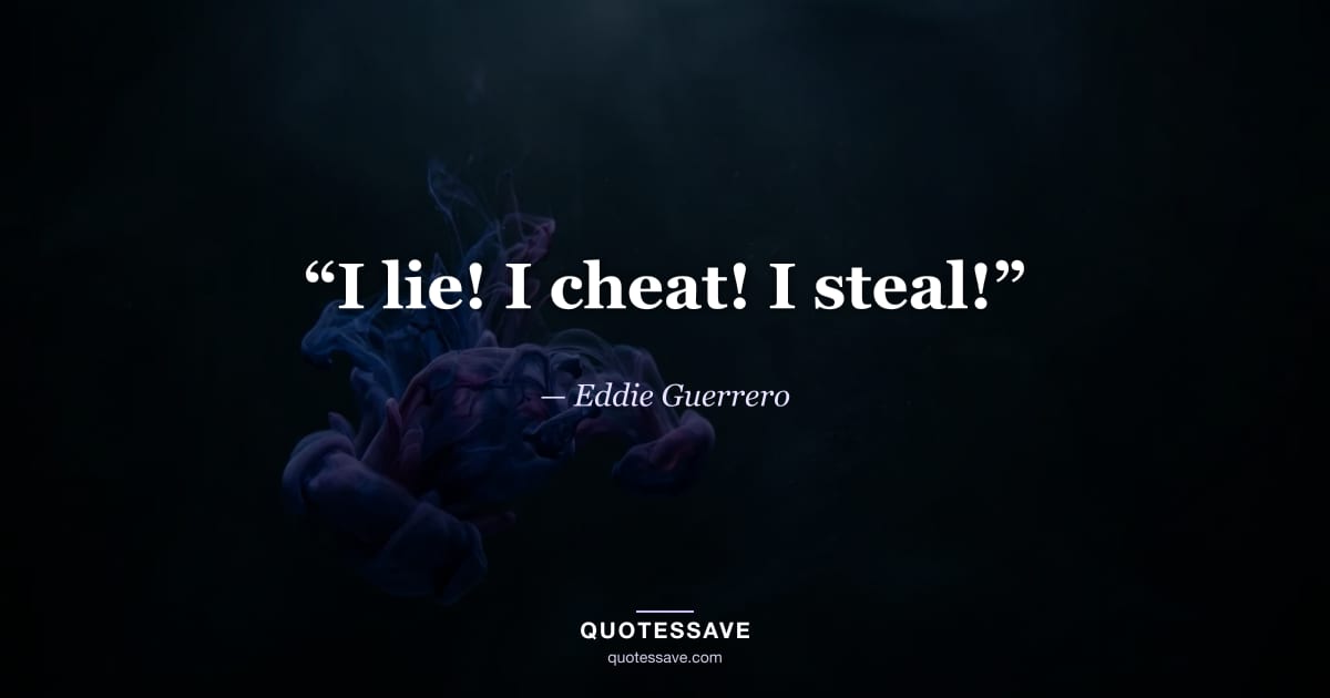 “I lie! I cheat! I steal!” — Eddie Guerrero