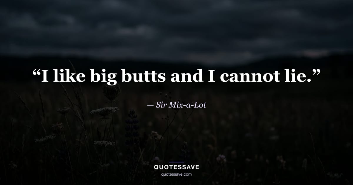 “I like big butts and I cannot lie.” — Sir Mix-a-Lot