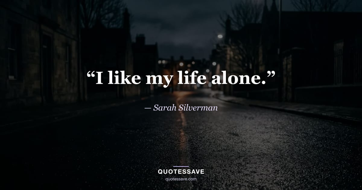 “I like my life alone.” — Sarah Silverman