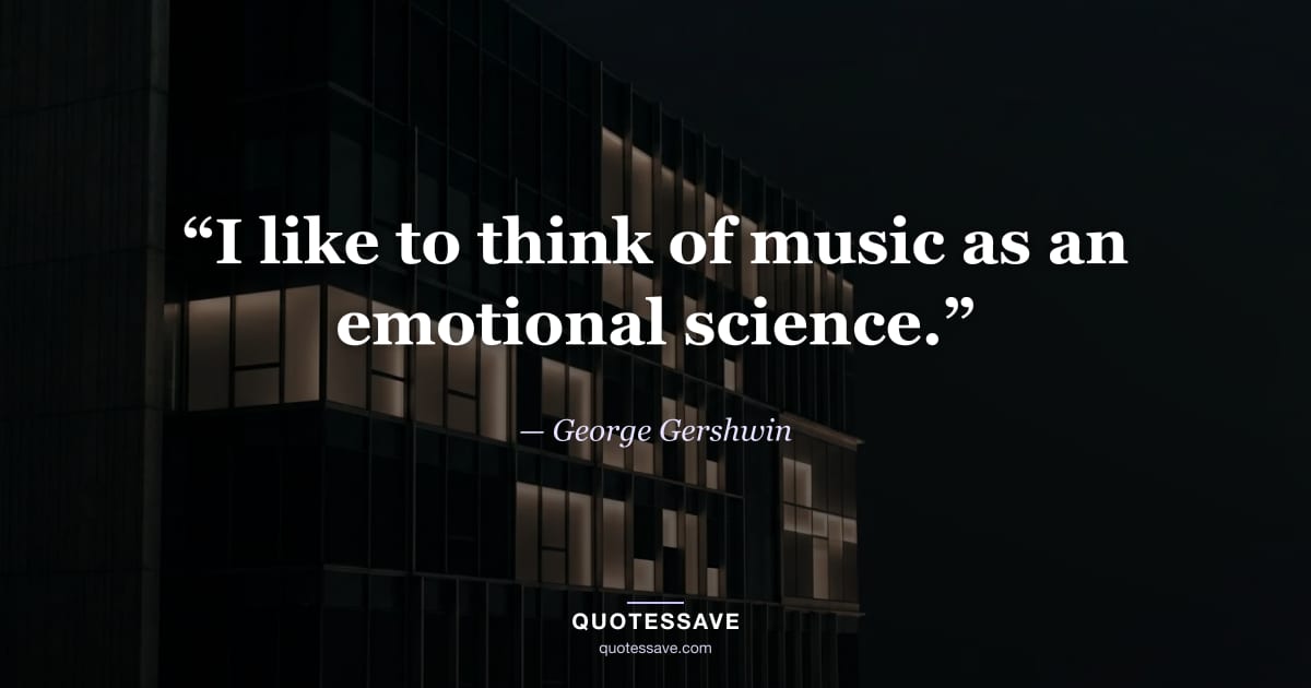 “I like to think of music as an emotional science.” — George Gershwin