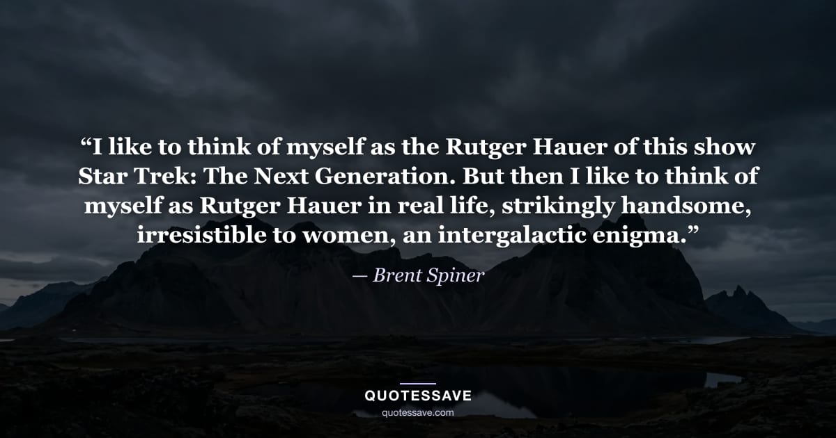 “I like to think of myself as the Rutger Hauer of this show Star Trek: The Next Generation. But then I like to think of myself as Rutger Hauer in real life, strikingly handsome, irresistible to women, an intergalactic enigma.” — Brent Spiner