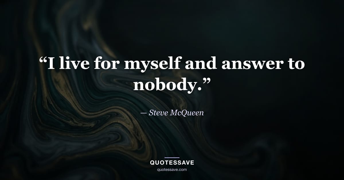 “I live for myself and answer to nobody.” — Steve McQueen