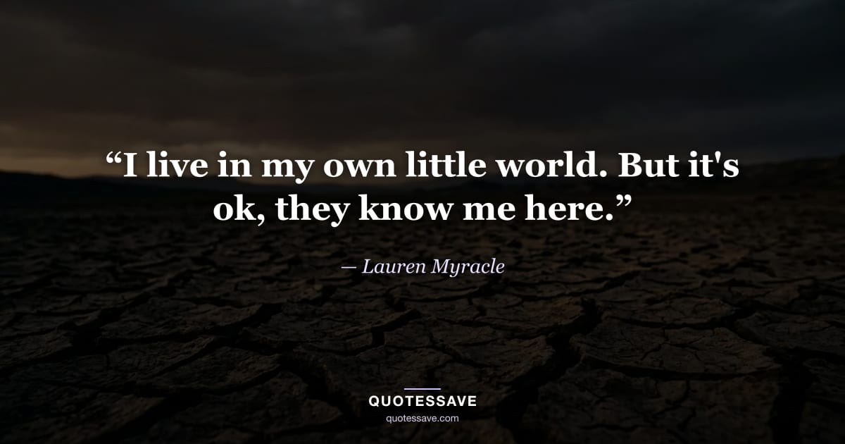 “I live in my own little world. But it's ok, they know me here.” — Lauren Myracle