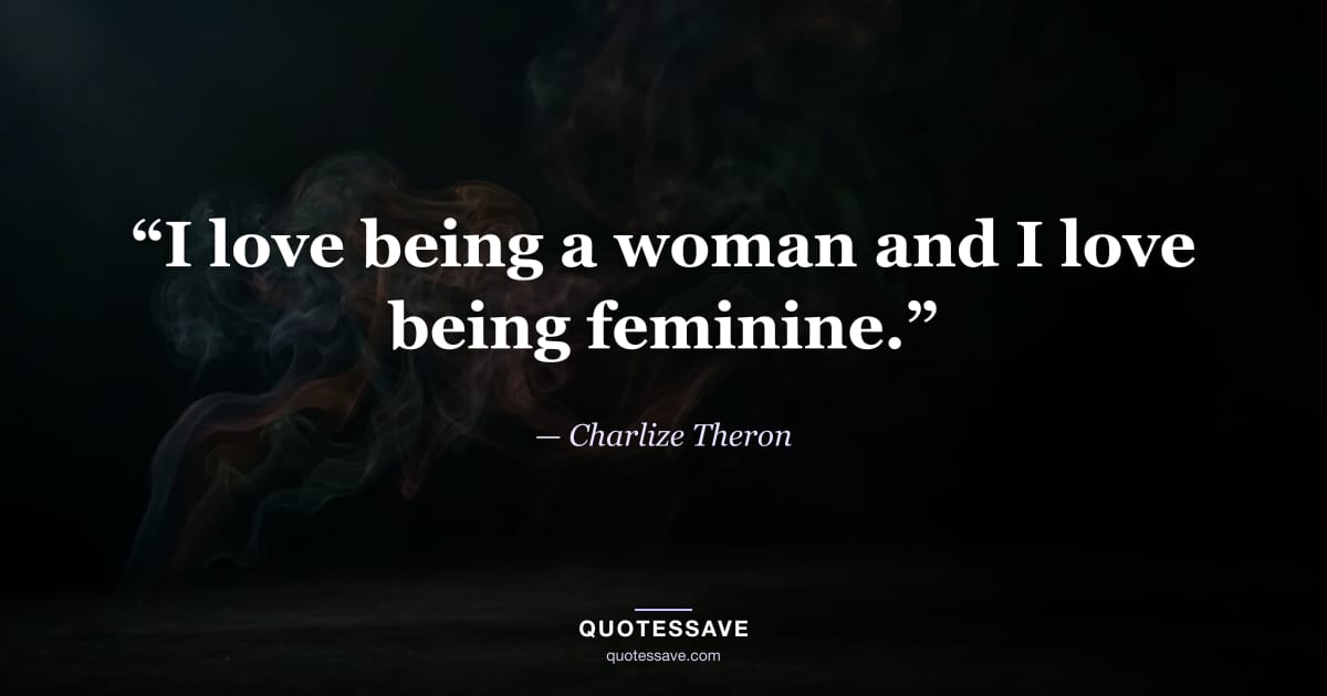 “I love being a woman and I love being feminine.” — Charlize Theron