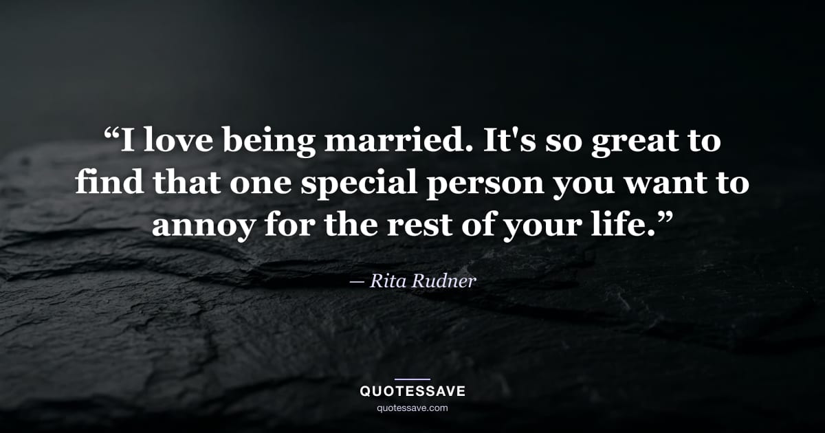 “I love being married. It's so great to find that one special person you want to annoy for the rest of your life.” — Rita Rudner