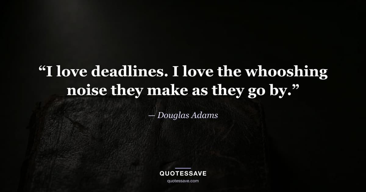 “I love deadlines. I love the whooshing noise they make as they go by.” — Douglas Adams