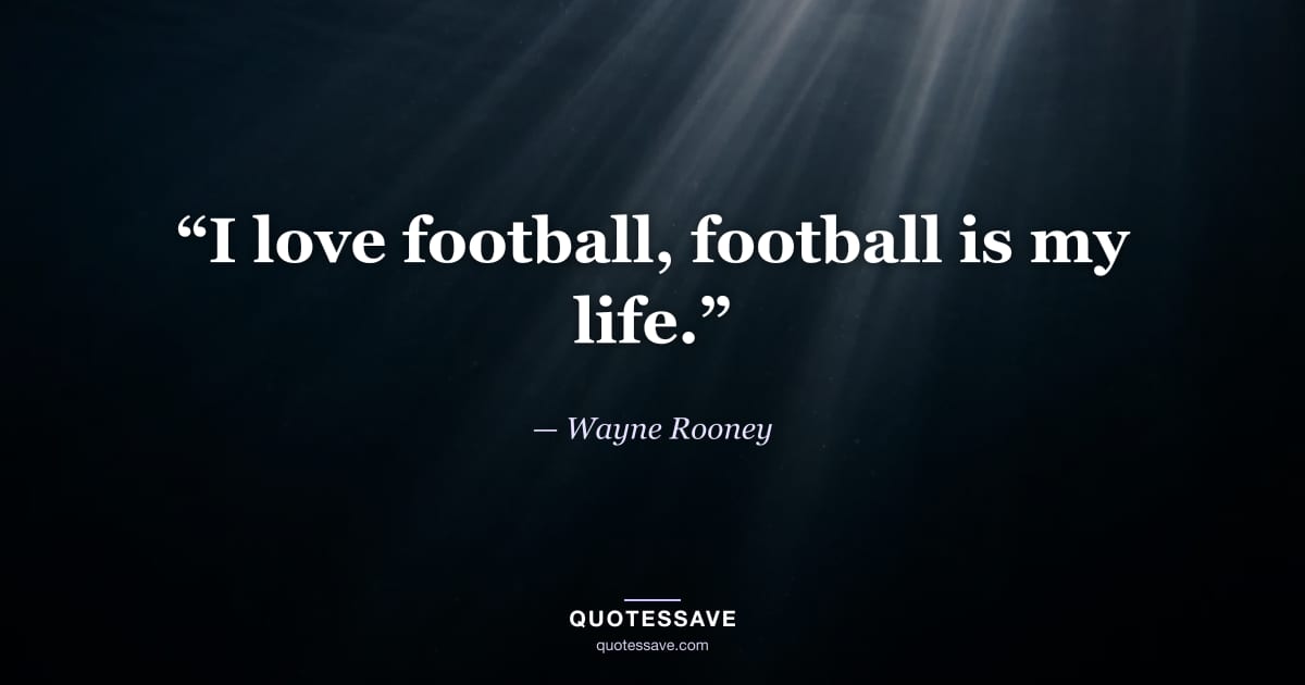 “I love football, football is my life.” — Wayne Rooney