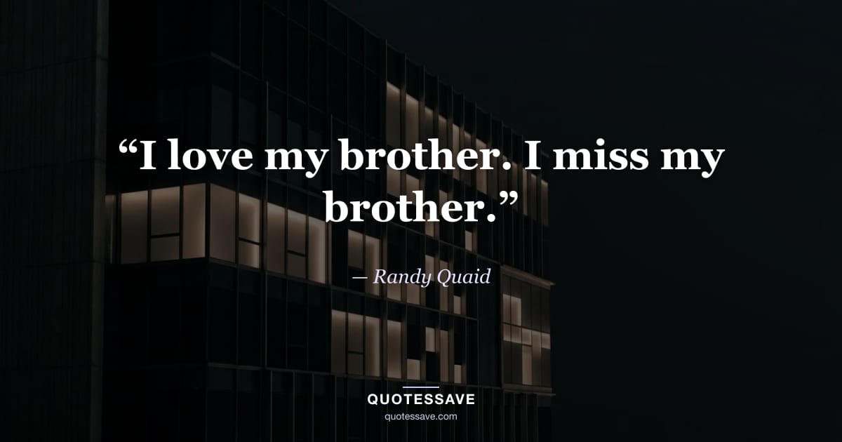 “I love my brother. I miss my brother.” — Randy Quaid