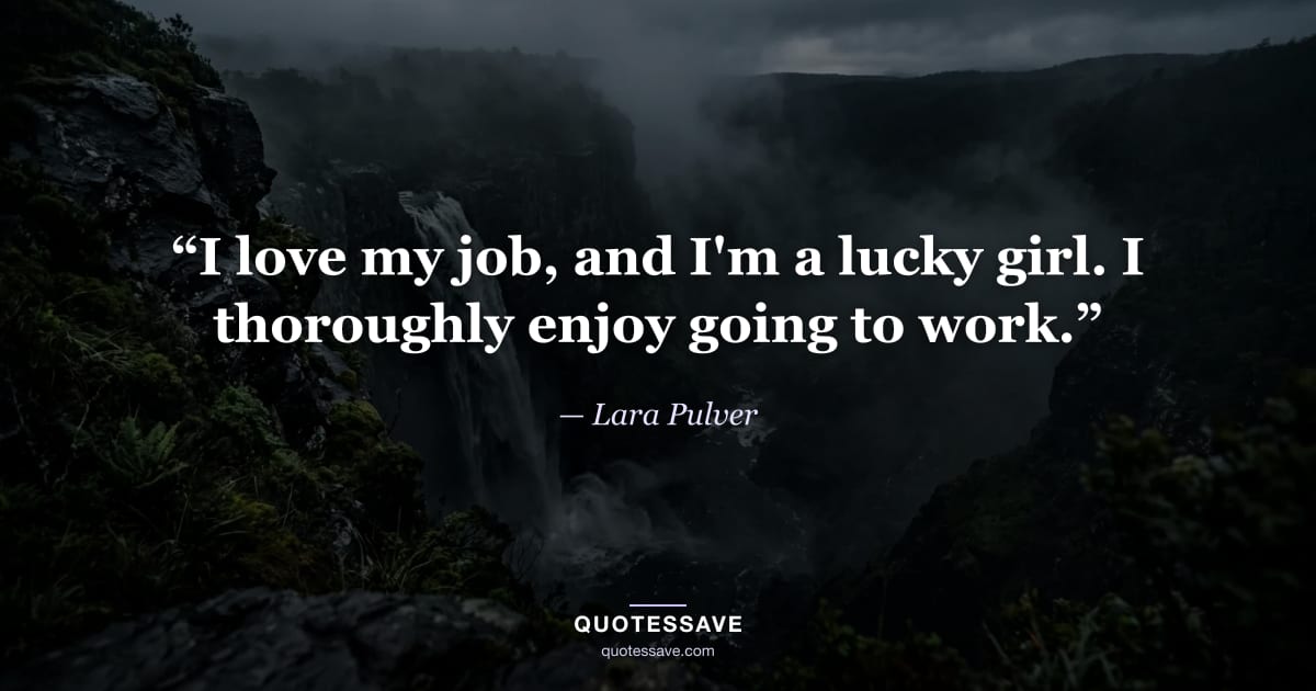 “I love my job, and I'm a lucky girl. I thoroughly enjoy going to work.” — Lara Pulver