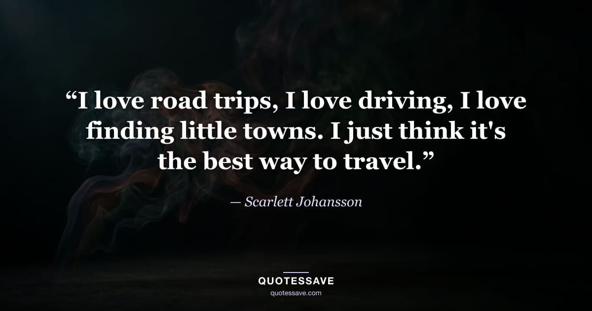 “I love road trips, I love driving, I love finding little towns. I just think it's the best way to travel.” — Scarlett Johansson
