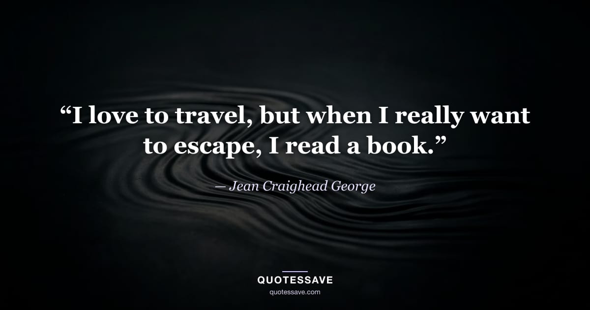 “I love to travel, but when I really want to escape, I read a book.” — Jean Craighead George