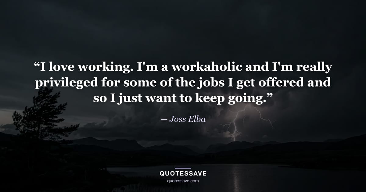 “I love working. I'm a workaholic and I'm really privileged for some of the jobs I get offered and so I just want to keep going.” — Joss Elba