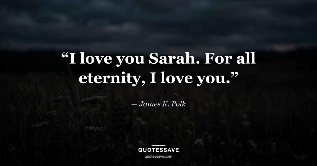 “I love you Sarah. For all eternity, I love you.” — James K. Polk
