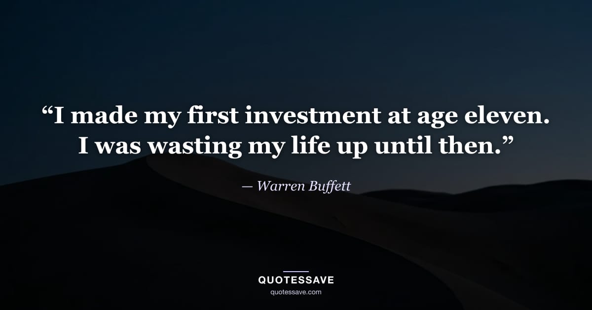 “I made my first investment at age eleven. I was wasting my life up until then.” — Warren Buffett