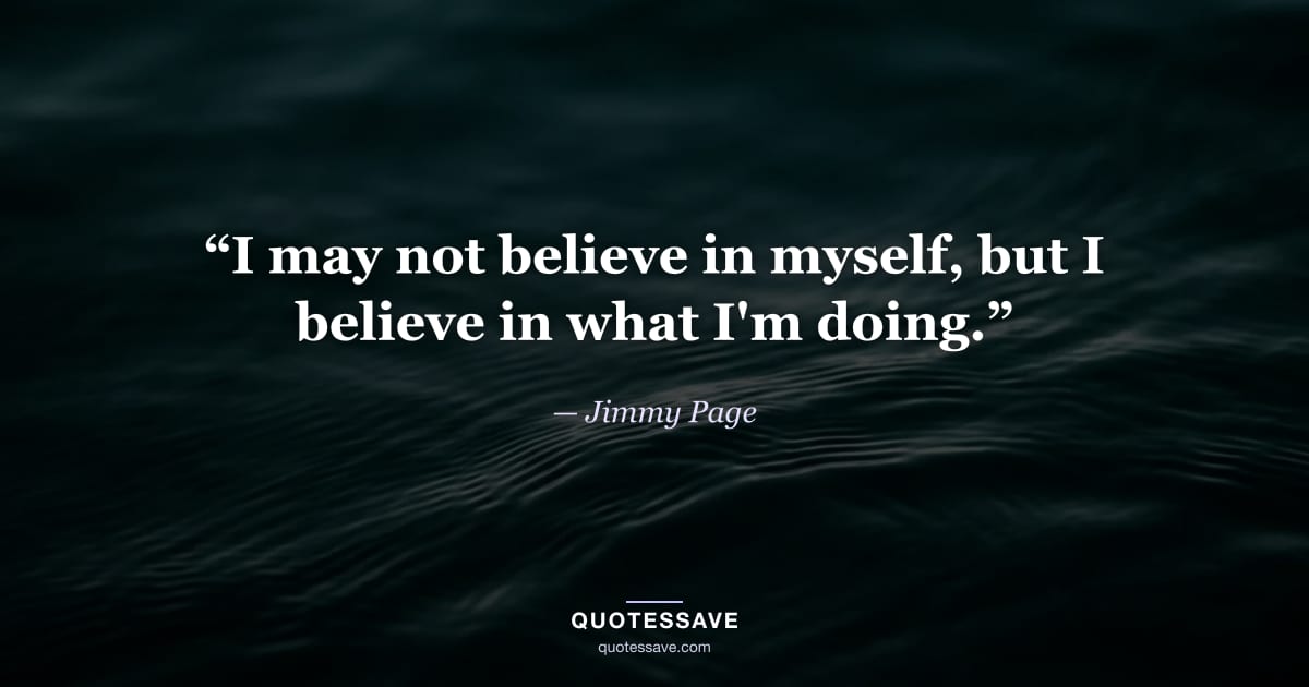 “I may not believe in myself, but I believe in what I'm doing.” — Jimmy Page